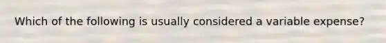 Which of the following is usually considered a variable expense?