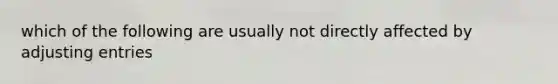 which of the following are usually not directly affected by <a href='https://www.questionai.com/knowledge/kGxhM5fzgy-adjusting-entries' class='anchor-knowledge'>adjusting entries</a>