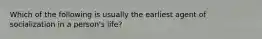 Which of the following is usually the earliest agent of socialization in a person's life?