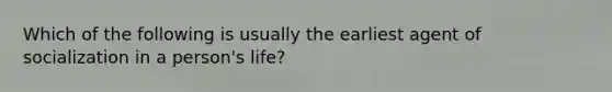 Which of the following is usually the earliest agent of socialization in a person's life?