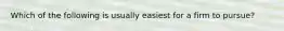 Which of the following is usually easiest for a firm to pursue?