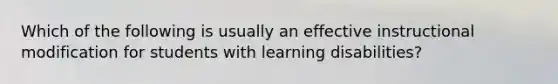 Which of the following is usually an effective instructional modification for students with learning disabilities?