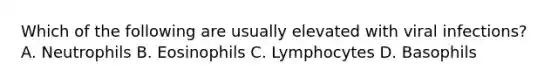 Which of the following are usually elevated with viral infections? A. Neutrophils B. Eosinophils C. Lymphocytes D. Basophils