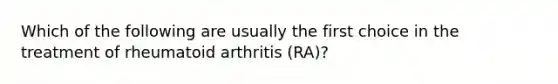 Which of the following are usually the first choice in the treatment of rheumatoid arthritis (RA)?