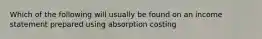 Which of the following will usually be found on an income statement prepared using absorption costing