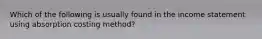 Which of the following is usually found in the income statement using absorption costing method?