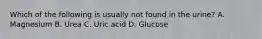 Which of the following is usually not found in the urine? A. Magnesium B. Urea C. Uric acid D. Glucose