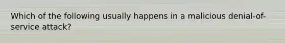 Which of the following usually happens in a malicious denial-of-service attack?