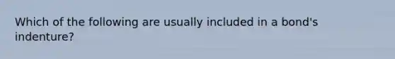 Which of the following are usually included in a bond's indenture?