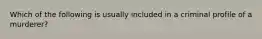 Which of the following is usually included in a criminal profile of a murderer?