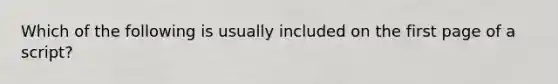 Which of the following is usually included on the first page of a script?