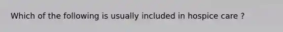 Which of the following is usually included in hospice care ?