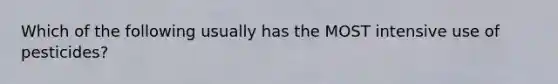 Which of the following usually has the MOST intensive use of pesticides?