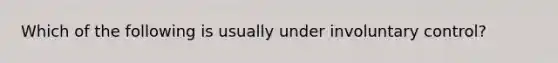 Which of the following is usually under involuntary control?