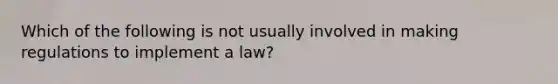 Which of the following is not usually involved in making regulations to implement a law?