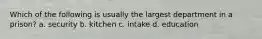 Which of the following is usually the largest department in a prison? a. security b. kitchen c. intake d. education