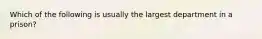 Which of the following is usually the largest department in a prison?