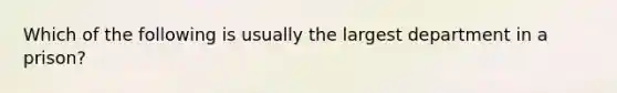 Which of the following is usually the largest department in a prison?