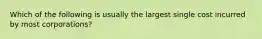 Which of the following is usually the largest single cost incurred by most corporations?