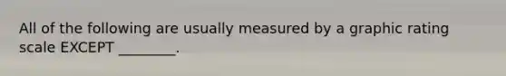 All of the following are usually measured by a graphic rating scale EXCEPT ________.