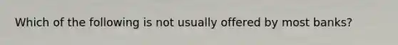 Which of the following is not usually offered by most banks?