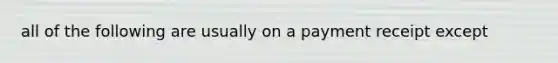 all of the following are usually on a payment receipt except