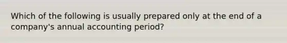 Which of the following is usually prepared only at the end of a company's annual accounting period?