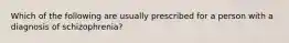 Which of the following are usually prescribed for a person with a diagnosis of schizophrenia?