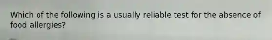 Which of the following is a usually reliable test for the absence of food allergies?