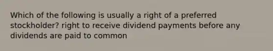 Which of the following is usually a right of a preferred stockholder? right to receive dividend payments before any dividends are paid to common