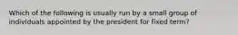 Which of the following is usually run by a small group of individuals appointed by the president for fixed term?