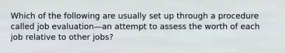 Which of the following are usually set up through a procedure called job evaluation—an attempt to assess the worth of each job relative to other jobs?