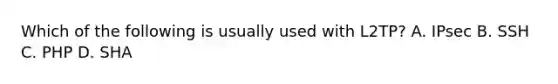 Which of the following is usually used with L2TP? A. IPsec B. SSH C. PHP D. SHA