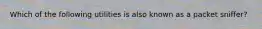 Which of the following utilities is also known as a packet sniffer?