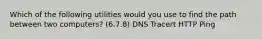 Which of the following utilities would you use to find the path between two computers? (6.7.8) DNS Tracert HTTP Ping