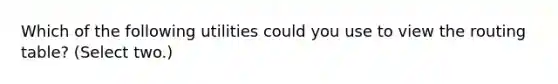 Which of the following utilities could you use to view the routing table? (Select two.)