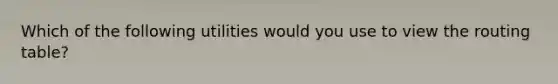 Which of the following utilities would you use to view the routing table?