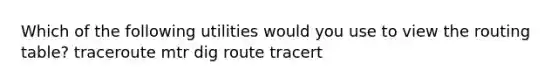 Which of the following utilities would you use to view the routing table? traceroute mtr dig route tracert