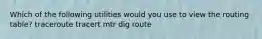 Which of the following utilities would you use to view the routing table? traceroute tracert mtr dig route