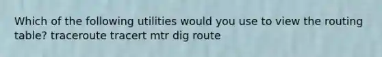 Which of the following utilities would you use to view the routing table? traceroute tracert mtr dig route