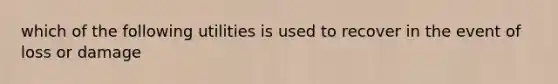 which of the following utilities is used to recover in the event of loss or damage