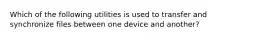 Which of the following utilities is used to transfer and synchronize files between one device and another?