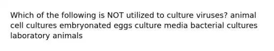 Which of the following is NOT utilized to culture viruses? animal cell cultures embryonated eggs culture media bacterial cultures laboratory animals