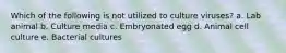 Which of the following is not utilized to culture viruses? a. Lab animal b. Culture media c. Embryonated egg d. Animal cell culture e. Bacterial cultures