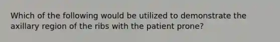 Which of the following would be utilized to demonstrate the axillary region of the ribs with the patient prone?