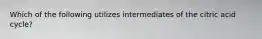 Which of the following utilizes intermediates of the citric acid cycle?