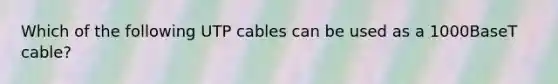 Which of the following UTP cables can be used as a 1000BaseT cable?