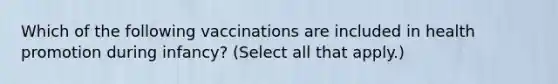 Which of the following vaccinations are included in health promotion during infancy? (Select all that apply.)