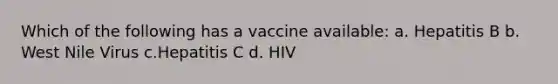 Which of the following has a vaccine available: a. Hepatitis B b. West Nile Virus c.Hepatitis C d. HIV