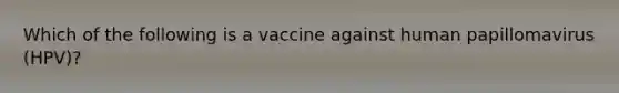 Which of the following is a vaccine against human papillomavirus (HPV)?